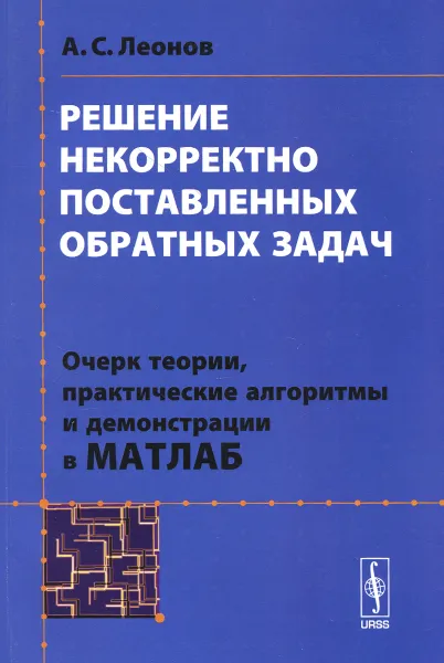 Обложка книги Решение некорректно поставленных обратных задач. Очерк теории, практические алгоритмы и демонстрации в МАТЛАБ, А. С. Леонов