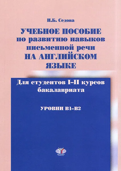 Обложка книги Учебное пособие по развитию навыков письменной речи на английском языке. Уровни B1-B2, Н. Б. Седова