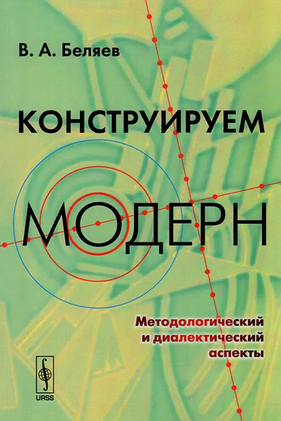 Обложка книги Конструируем модерн. Методологический и диалектический аспекты, В. А. Беляев