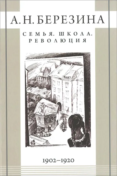 Обложка книги Семья. Школа. Революция. 1902-1920, А. Н. Березина