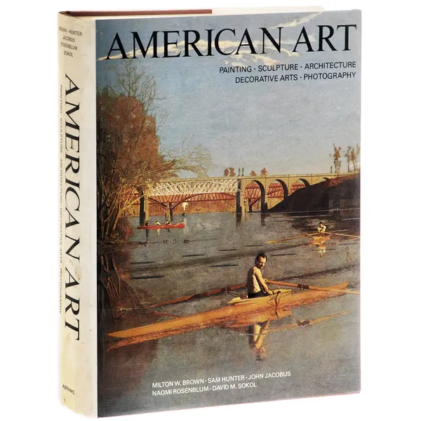 Обложка книги American Art: Painting, Scupture, Architecture, Decorative Arts, Photography, Milton W. Brown,Sam Hunter,John Jacobus,Naomi Rosenblum,David M. Sokol