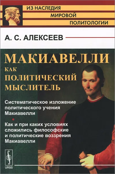 Обложка книги Макиавелли как политический мыслитель. Систематическое изложение политического учения Макиавелли. Как и при каких условиях сложились философские и политические воззрения Макиавелли, А. С. Алексеев