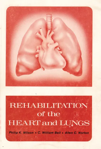 Обложка книги Rehabilitation of the Heart and Lungs, Philip K. Wilson, C. William Bell, Allen C. Norton