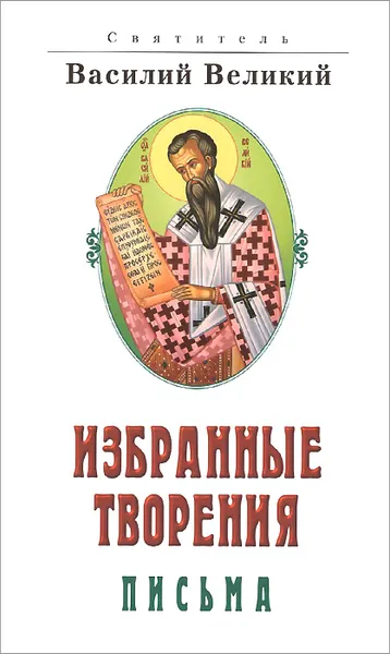 Обложка книги Святитель Василий Великий. Избранные творения. Письма, Святитель Василий Великий