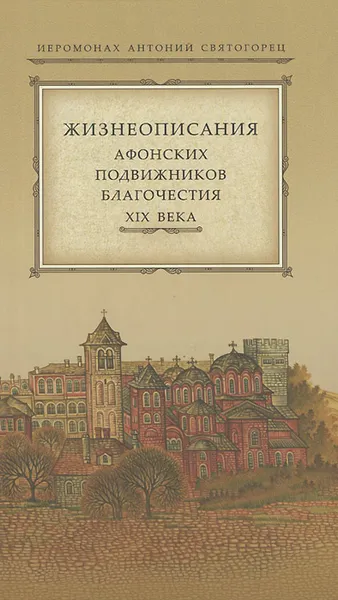 Обложка книги Жизнеописание Афонских подвижников благочестия XIX века, Иеромонах Антоний Святогорец