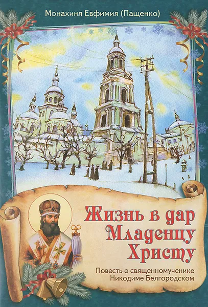 Обложка книги Жизнь в дар Младенцу Христу. Повесть о священномученике Никодиме Белгородском, Монахиня Евфимия (Пащенко)