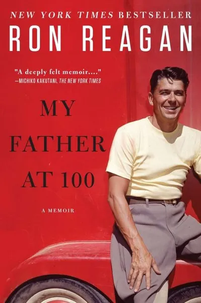 Обложка книги My Father at 100, Ron Reagan