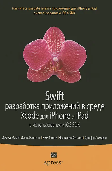 Обложка книги Swift. Разработка приложений в среде Xcode для iPhone и iPad с использованием iOS SDK, Дэвид Марк,Джек Наттинг,Ким Топли,Фредрик Т. Олссон,Джефф Ламарш