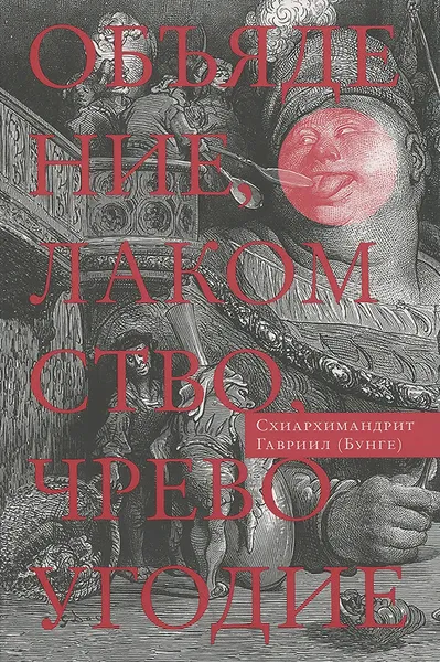 Обложка книги Объядение, лакомство, чревоугодие. Учение отцов-пустынников о еде и посте (на основе текстов Евагрия Понтийского), Схиархимандрит Гавриил (Бунге)