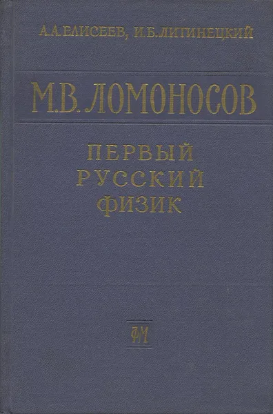 Обложка книги М. В. Ломоносов - первый русский физик, А. А. Елисеев, И. Б. Литинецкий