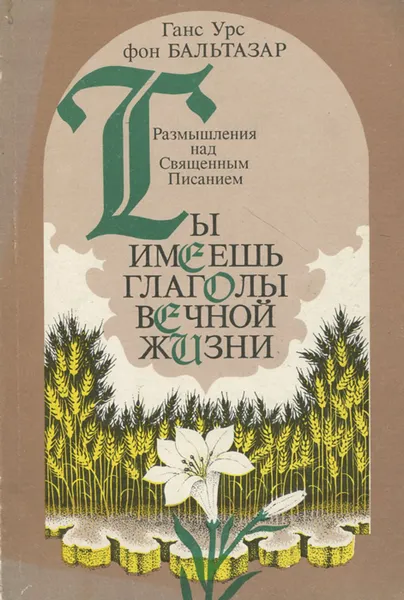 Обложка книги Ты имеешь глаголы вечной жизни. Размышления над Священным Писанием, Ганс Урс фон Бальтазар