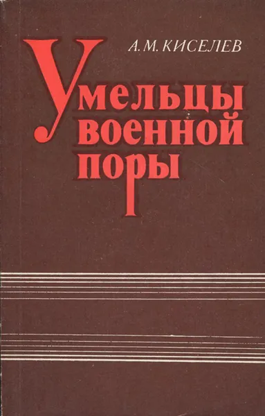 Обложка книги Умельцы военной поры, А. М. Киселев