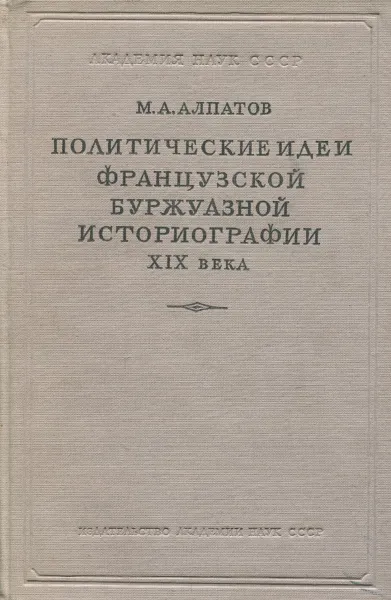 Обложка книги Политические идеи французской буржуазной историографии XIX века, М. А. Алпатов