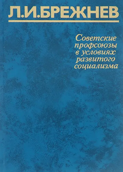 Обложка книги Советские профсоюзы в условиях развитого социализма, Л. И. Брежнев