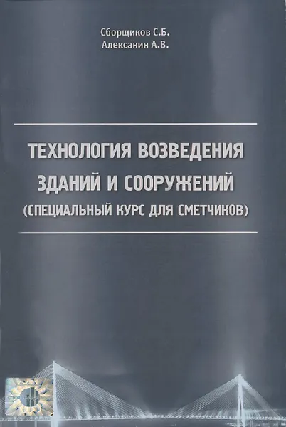 Обложка книги Технология возведения зданий и сооружений. Специальный курс для сметчиков, С. Б. Сборщиков, А. В. Алексанин