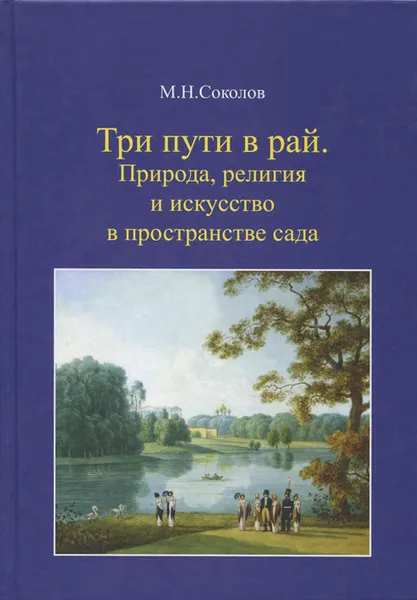 Обложка книги Три пути в рай. Природа, религия и искусство в пространстве сада, М. Н. Соколов