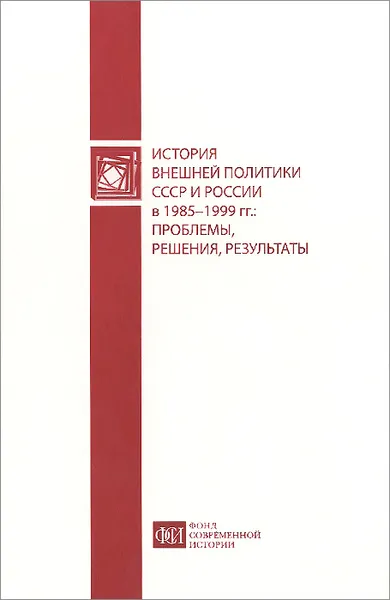 Обложка книги История внешней политики СССР и России в 1985-1999 гг. Проблемы, решения, результаты, А. В. Торкунов, А. В. Мальгин, М. М. Наринский, А. Л. Чечевишников