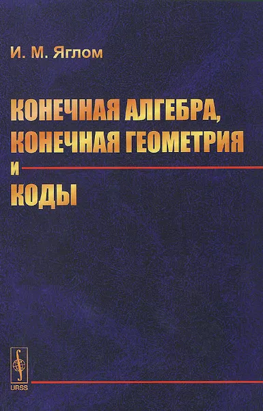 Обложка книги Конечная алгебра, конечная геометрия и коды, И. М. Яглом