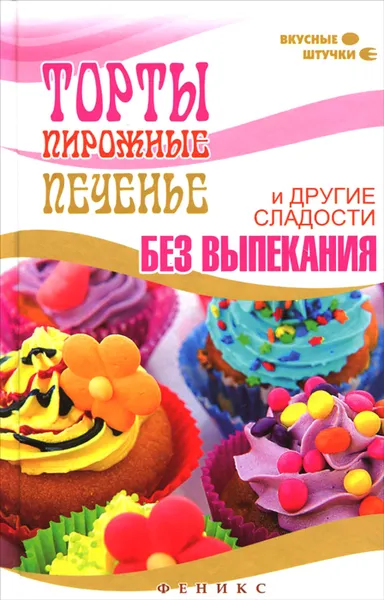 Обложка книги Торты, пирожные, печенье и другие сладости без выпекания, Мила Солнечная