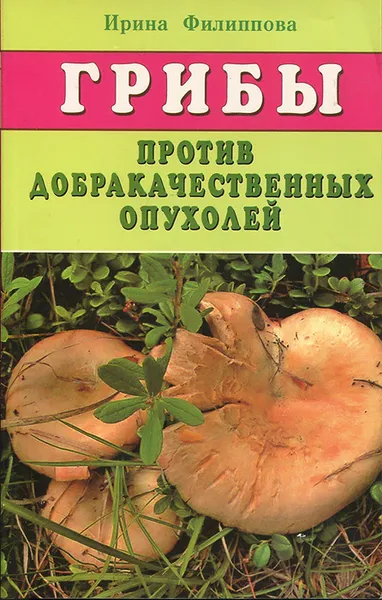 Обложка книги Грибы против добракачественных опухолей, Ирина Филиппова