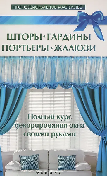 Обложка книги Шторы, гардины, портьеры, жалюзи. Полный курс декорирования окна своими руками, В. С. Котельников