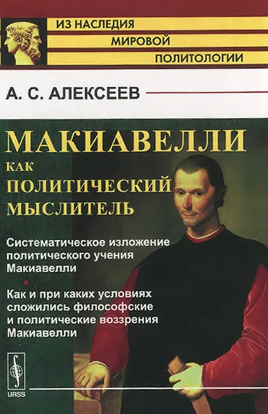 Обложка книги Макиавелли как политический мыслитель. Систематическое изложение политического учения Макиавелли. Как и при каких условиях сложились философские и политические воззрения Макиавелли, А. С. Алексеев