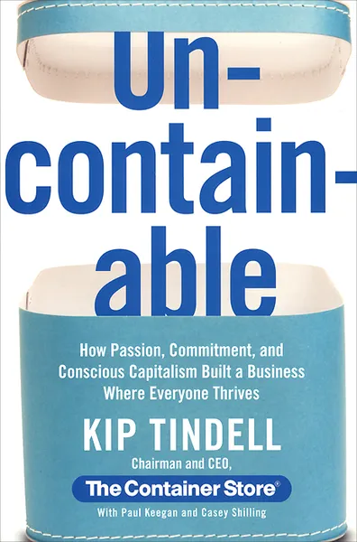 Обложка книги Uncontainable: How Passion, Commitment, and Conscious Capitalism Built a Business Where Everyone Thrives, Kip Tindell, Paul Keegan and Casey Shelling