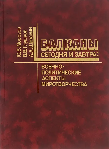 Обложка книги Балканы сегодня и завтра. Военно-политические аспекты миротворчества, Морозов Юрий Васильевич, Глушков Валерий Васильевич