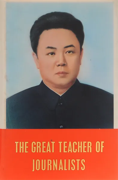 Обложка книги The Great Teacher of Journalists, Kim Jong Il