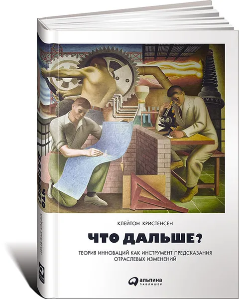 Обложка книги Что дальше? Теория инноваций как инструмент предсказания отраслевых изменений, Клейтон Кристенсен, Скотт Энтони, Эрик Рот