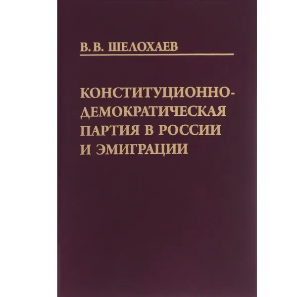 Обложка книги Конституционно-демократическая партия в России и эмиграции, В. В. Шелохаев