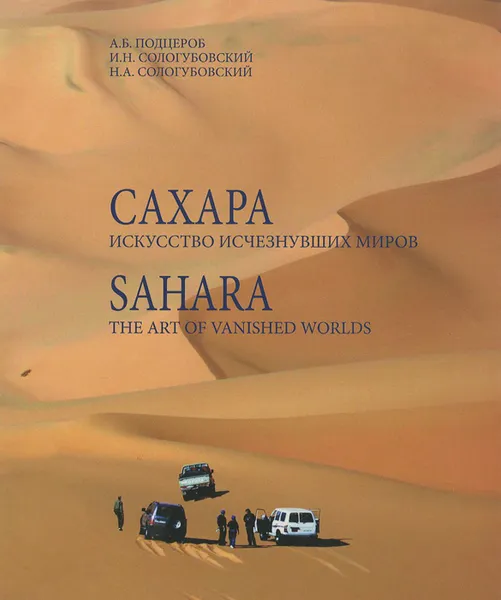 Обложка книги Сахара. Искусство исчезнувших миров / Sahara: The Art of Vanished Worlds (+ DVD-ROM), А. Б. Подцероб, И. Н. Сологубовский, Н. А. Сологубовский