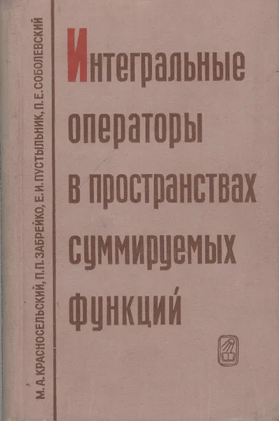 Обложка книги Интегральные операторы в пространствах суммируемых функций, М. А. Красносельский, П. П. Забрейко, Е. И. Пустыльник, П. Е. Соболевский