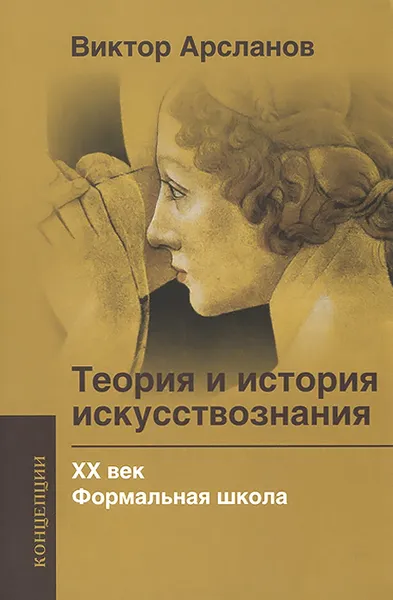 Обложка книги Теория и история искусствознания. ХХ век. Формальная школа, Виктор Арсланов