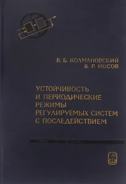 Обложка книги Устойчивость и периодические режимы регулируемых систем с последействием, В. Б. Колмановский, В. Р. Носов