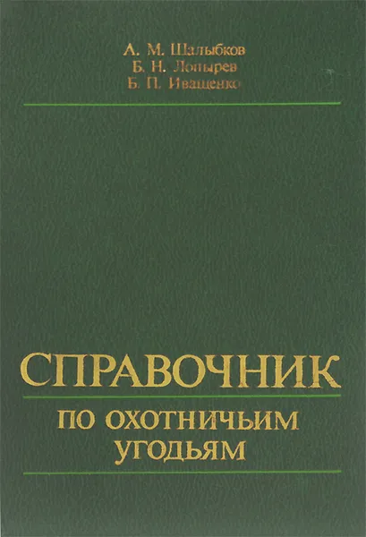 Обложка книги Справочник по охотничьим угодьям. Природоохранные и охотхозяйственные объекты РСФСР, А. М. Шалыбков, Б. Н. Лопырев, Б. П. Иващенко