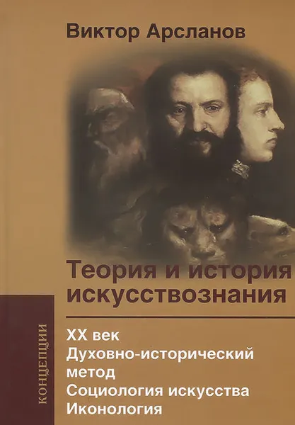 Обложка книги Теория и история искусствознания. В 5 томах. 4 том. XX век. Духовно-исторический метод. Социология искусства. Иконология. Учебное пособие, Виктор Арсланов