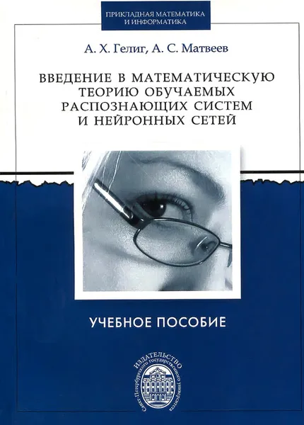 Обложка книги Введение в математическую теорию обучаемых распознающих систем и нейронных сетей. Учебное пособие, А. Х. Гелиг, А. С. Матвеев