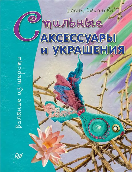 Обложка книги Стильные аксессуары и украшения. Валяние из шерсти, Е. Смирнова