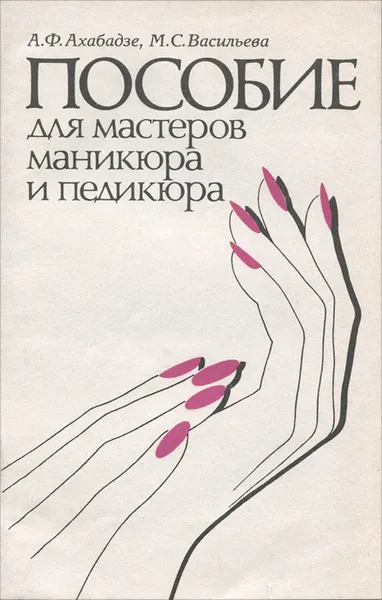 Обложка книги Пособие для мастеров маникюра и педикюра, Ахабадзе Антонина Федоровна, Васильева Маргарита Сергеевна