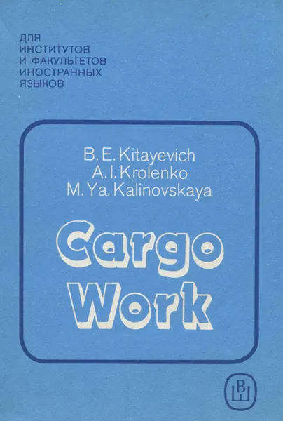 Обложка книги Cargo Work / Морские грузовые операции. Пособие по английскому языку, B. E. Kitayevich, A. I. Krolenko, M. Ya. Kalinovskaya