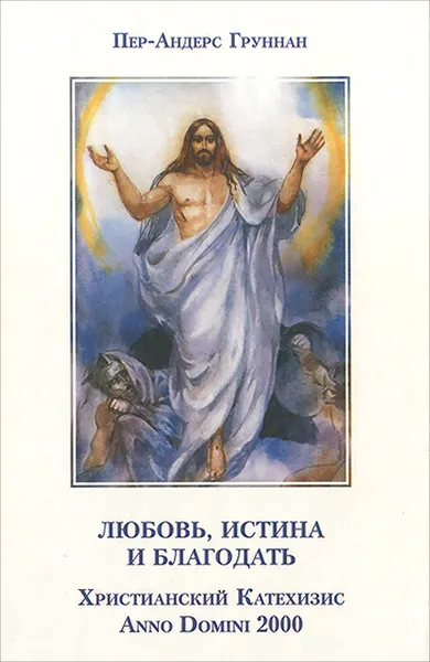 Обложка книги Любовь, истина и благодать. Христианский Катехизис Anno Domini 2000, Пер-Андерс Груннан