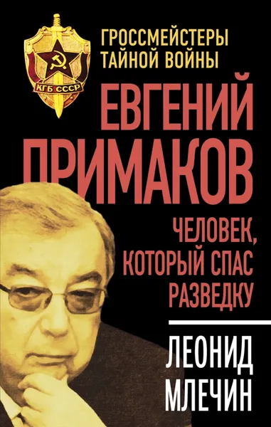 Обложка книги Евгений Примаков. Человек, который спас разведку, Леонид Млечин