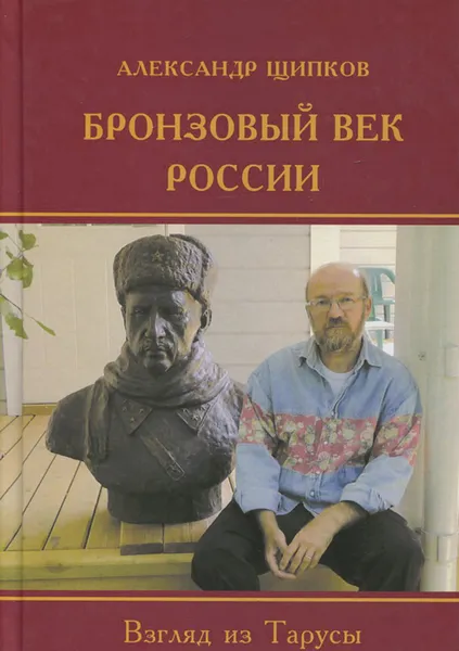 Обложка книги Бронзовый век России. Взгляд из Тарусы, Александр Щипков