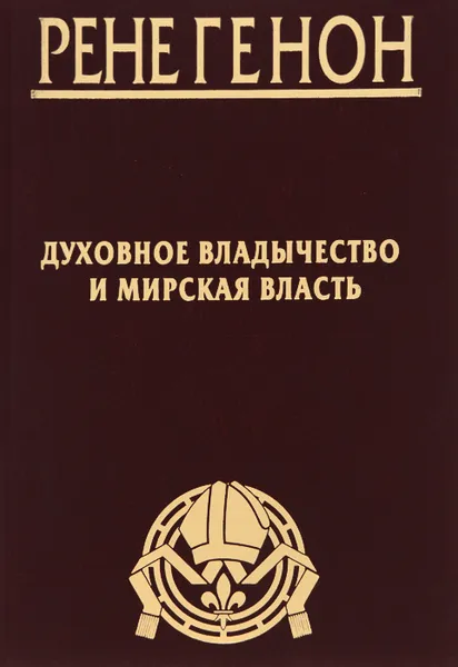 Обложка книги Рене Генон. Духовное владычество и мирская власть. Жан Урсен. Рене Генон. К пониманию одного сложного человека, Рене Генон, Жан Урсен