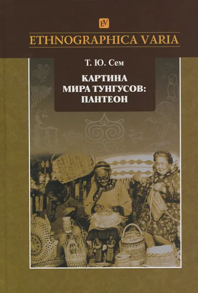 Обложка книги Картина мира тунгусов. Пантеон. Семантика образов и этнокультурные связи, Т. Ю. Сем