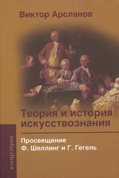 Обложка книги Теория и история искусствознания. Том 2. Просвещение. Ф. Шеллинг и Г. Гегель, Виктор Арсланов