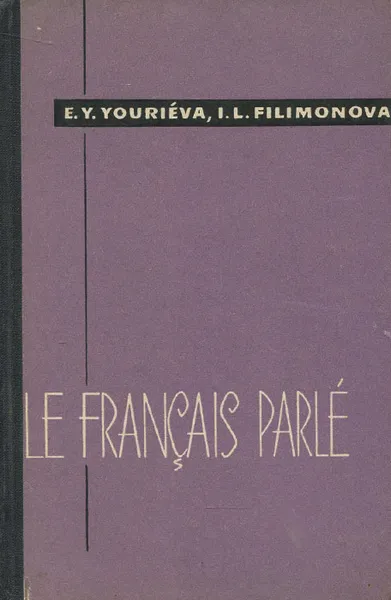 Обложка книги Le Francais parle / Французский разговорный язык. Тематическое пособие по развитию навыков устной речи, Юрьева Евгения Юрьевна, Филимонова Ирина Лювовна