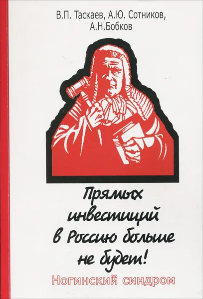 Обложка книги Прямых инвестиций в Россию больше не будет! Ногинский синдром, В. П. Таскаев, А. Ю. Сотников, А. Н. Бобков