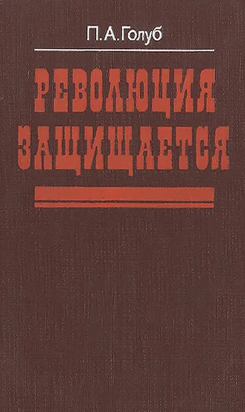 Обложка книги Революция защищается, П. А. Голуб